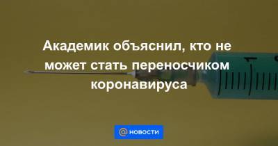 Александр Гинцбург - Академик объяснил, кто не может стать переносчиком коронавируса - news.mail.ru - Россия