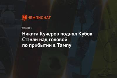 Никита Кучеров - Никита Кучеров поднял Кубок Стэнли над головой по прибытии в Тампу - championat.com - США - Канада - шт.Флорида - Оман