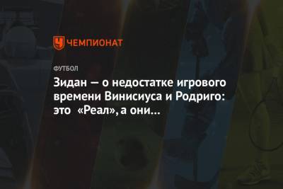 Зинедин Зидан - Зидан — о недостатке игрового времени Винисиуса и Родриго: это «Реал», а они ещё мальчики - championat.com