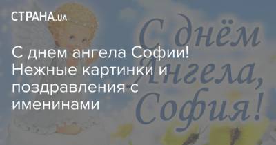 С днем ангела Софии! Нежные картинки и поздравления с именинами - strana.ua
