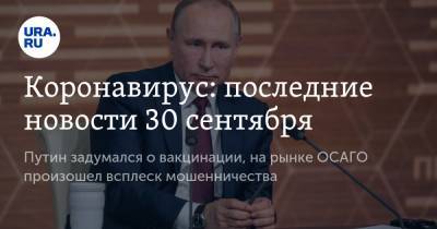 Владимир Путин - Коронавирус: последние новости 30 сентября. Путин задумался о вакцинации, на рынке ОСАГО произошел всплеск мошенничества - ura.news - Россия - Китай - США - Бразилия - Индия - Ухань