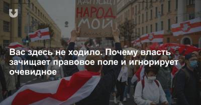 Вас здесь не ходило. Почему власть зачищает правовое поле и игнорирует очевидное - news.tut.by