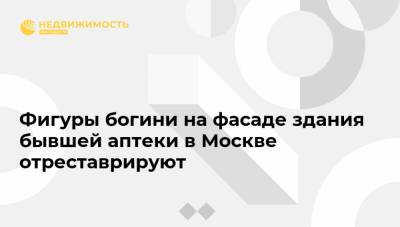 Алексей Емельянов - Фигуры богини на фасаде здания бывшей аптеки в Москве отреставрируют - realty.ria.ru - Москва