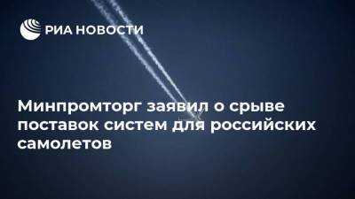 Василий Шпак - Минпромторг заявил о срыве поставок систем для российских самолетов - smartmoney.one - Россия