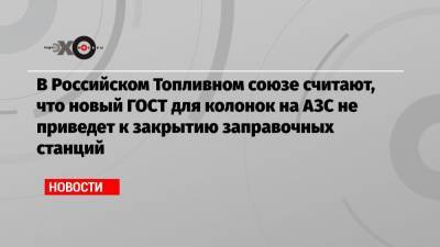 Евгений Аркуша - В Российском Топливном союзе считают, что новый ГОСТ для колонок на АЗС не приведет к закрытию заправочных станций - echo.msk.ru - Россия