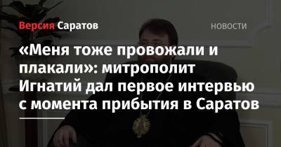 «Меня тоже провожали и плакали»: митрополит Игнатий дал первое интервью с момента прибытия в Саратов - nversia.ru - Саратов - Ростовская обл. - Новочеркасск