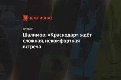 Игорь Шалимов - Мурад Мусаев - Шалимов: «Краснодар» ждёт сложная, некомфортная встреча - championat.com - Краснодар - Греция