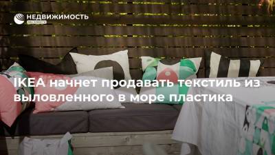 IKEA начнет продавать текстиль из выловленного в море пластика - realty.ria.ru - Москва - Россия