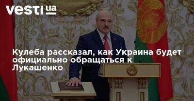 Александр Лукашенко - Дмитрий Кулеба - Кулеба рассказал, как Украина будет официально обращаться к Лукашенко - vesti.ua - Украина - Белоруссия
