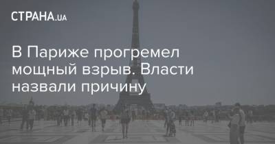 В Париже прогремел мощный взрыв. Власти назвали причину - strana.ua - Украина - Франция - Париж