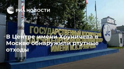 В Центре имени Хруничева в Москве обнаружили ртутные отходы - ria.ru - Москва