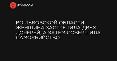 Во Львовской области женщина застрелила двух дочерей, а затем совершила самоубийство - bykvu.com - Львовская обл.