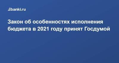 Закон об особенностях исполнения бюджета в 2021 году принят Госдумой - smartmoney.one - Россия