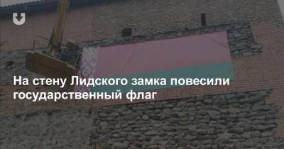 На стену Лидского замка повесили государственный флаг - news.tut.by