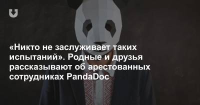 «Никто не заслуживает таких испытаний». Родные и друзья рассказывают об арестованных сотрудниках PandaDoc - news.tut.by - Украина - Следственный Комитет