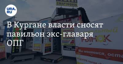 Андрей Потапов - Дмитрий Попов - В Кургане власти сносят павильон экс-главаря ОПГ - ura.news