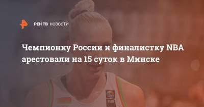 Елена Левченко - Чемпионку России и финалистку NBA арестовали на 15 суток в Минске - ren.tv - Россия - Китай - США - Белоруссия - Минск