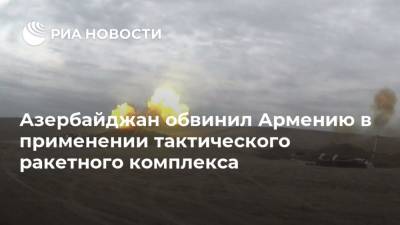 Азербайджан обвинил Армению в применении тактического ракетного комплекса - ria.ru - Армения - Азербайджан - Ереван - Баку