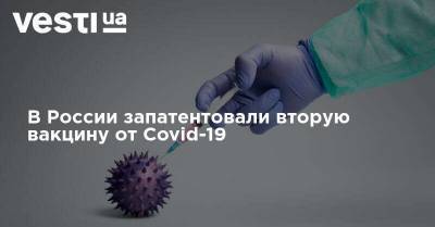 В России запатентовали вторую вакцину от Covid-19 - vesti.ua - Россия - Украина - Патент