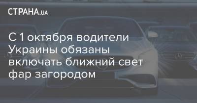 C 1 октября водители Украины обязаны включать ближний свет фар загородом - strana.ua - Украина