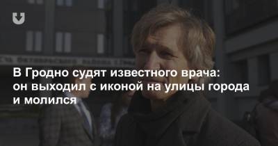 В Гродно судят известного врача: он выходил с иконой на улицы города и молился - news.tut.by - Белоруссия - район Октябрьский