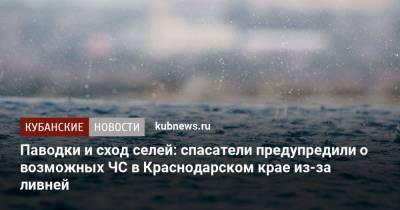 Паводки и сход селей: спасатели предупредили о возможных ЧС в Краснодарском крае из-за ливней - kubnews.ru - Анапа - Краснодарский край - Новороссийск - район Туапсинский - Крымск - Геленджик - Белореченск - Курганинск - Апшеронск - Абинск - Темрюк