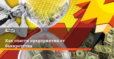 Как спасти предприятия от банкротства - ridus.ru - Россия