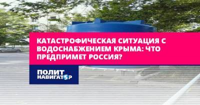 Владимир Баженов - Катастрофическая ситуация с водоснабжением Крыма: Что предпримет... - politnavigator.net - Россия - Украина - Крым