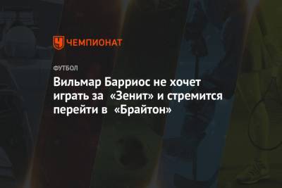 Вильмар Барриос - Вильмар Барриос не хочет играть за «Зенит» и стремится перейти в «Брайтон» - championat.com - Россия - Санкт-Петербург