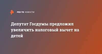 Антон Силуанов - Евгений Федоров - Депутат Госдумы предложил увеличить налоговый вычет на детей - ren.tv - Россия