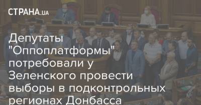 Депутаты "Оппоплатформы" потребовали у Зеленского провести выборы в подконтрольных регионах Донбасса - strana.ua - Луганская обл. - Донбасс - Донецкая обл.