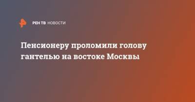 Пенсионеру проломили голову гантелью на востоке Москвы - ren.tv - Москва