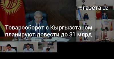 Сардор Умурзаков - Товарооборот с Кыргызстаном планируют довести до $1 млрд - gazeta.uz - Узбекистан - Киргизия