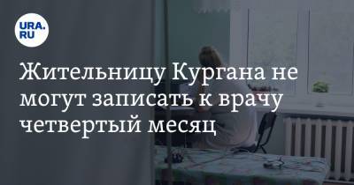 Екатерина Гусева - Жительницу Кургана не могут записать к врачу четвертый месяц. «Может, само рассосется» - ura.news