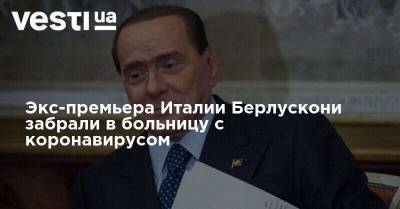 Сильвио Берлускони - Экс-премьера Италии Берлускони забрали в больницу с коронавирусом - vesti.ua - Италия