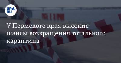 У Пермского края высокие шансы возвращения тотального карантина. Прогноз URA.RU - ura.news - Пермский край