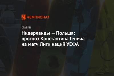 Константин Генич - Нидерланды — Польша: прогноз Константина Генича на матч Лиги наций УЕФА - championat.com - Россия - Польша - Испания - Голландия - Катар