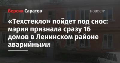 Михаил Исаев - «Техстекло» пойдет под снос: мэрия признала сразу 16 домов в Ленинском районе аварийными - nversia.ru - Саратов - район Ленинский