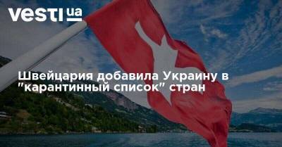 Швейцария добавила Украину в "карантинный список" стран - vesti.ua - Украина - Швейцария - Бельгия - Казахстан - Хорватия - Ливия - Эмираты - Люксембург - Ливан