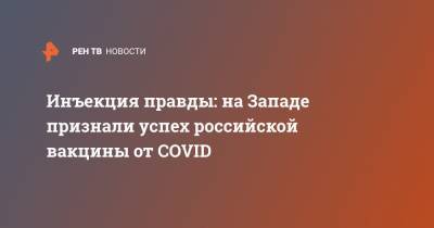 Инъекция правды: на Западе признали успех российской вакцины от COVID - ren.tv - Запад