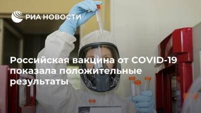 Российская вакцина от COVID-19 показала положительные результаты - ria.ru - Москва - Россия