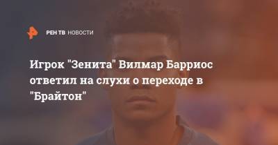 Игрок "Зенита" Вилмар Барриос ответил на слухи о переходе в "Брайтон" - ren.tv - Санкт-Петербург - Испания