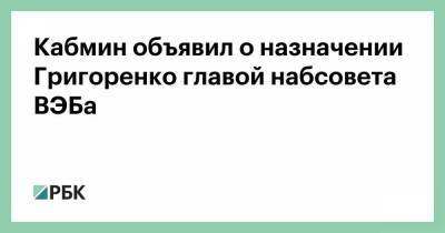 Михаил Мишустин - Игорь Шувалов - Валерий Сидоренко - Кабмин объявил о назначении Григоренко главой набсовета ВЭБа - smartmoney.one