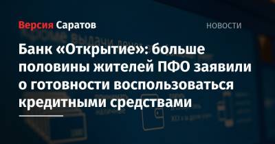 Банк «Открытие»: больше половины жителей ПФО заявили о готовности воспользоваться кредитными средствами - nversia.ru - окр.Приволжский - Пфо