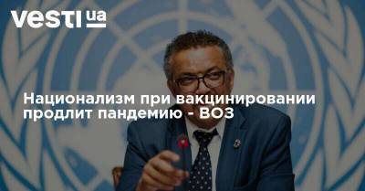 Тедрос Адханом Гебрейесус - Национализм при вакцинировании продлит пандемию - ВОЗ - vesti.ua - Россия - Китай - Украина