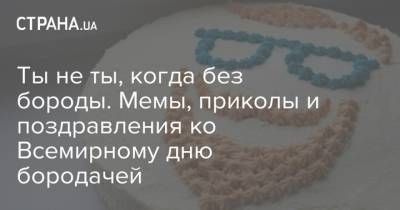 Ты не ты, когда без бороды. Мемы, приколы и поздравления ко Всемирному дню бородачей - strana.ua - Украина
