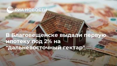 В Благовещенске выдали первую ипотеку под 2% на "дальневосточный гектар" - ria.ru - Москва - Амурская обл. - окр. Дальневосточный - Благовещенск - район Белогорский - Дальний Восток