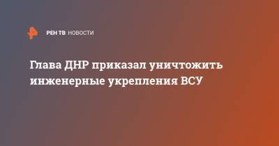 Денис Пушилин - Глава ДНР приказал уничтожить инженерные укрепления ВСУ - ren.tv - Киев - ДНР