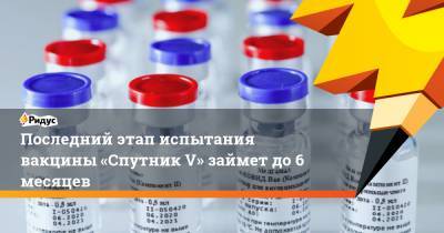 Сергей Собянин - Последний этап испытания вакцины «Спутник V» займет до6 месяцев - ridus.ru - Москва