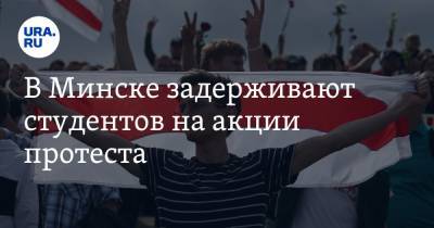 В Минске задерживают студентов на акции протеста. ВИДЕО - ura.news - Белоруссия - Минск